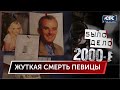 Было дело. 2000-е: Жуткая смерть певицы