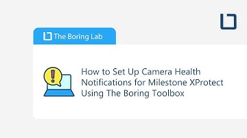 How to Set Up Camera Health Notifications for Milestone XProtect Using The Boring Toolbox