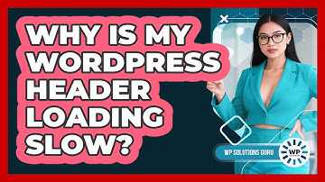 Why Is My WordPress Header Loading Slow? - WP Solutions Guru