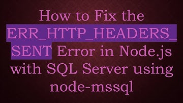 How to Fix the ERR_HTTP_HEADERS_SENT Error in Node.js with SQL Server using node-mssql