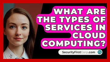 What Are The Types Of Services In Cloud Computing? - SecurityFirstCorp.com