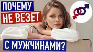 3 причины, почему женщине постоянно НЕ ВЕЗЕТ с мужчинами.