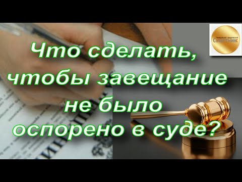 Что нужно сделать, чтобы завещание не было оспорено в суде? / Генеральный юридический советник