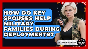 How Do Key Spouses Help Military Families During Deployments? - The Frontline Guardians