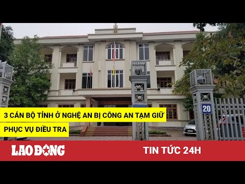 Video Tin tức 24h: 3 cán bộ tỉnh ở Nghệ An bị công an tạm... - youtube