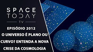 O UNIVERSO É PLANO OU CURVO? ENTENDA A NOVA CRISE DA COSMOLOGIA | SPACE TODAY TV EP2012