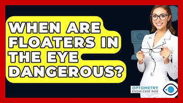 When Are Floaters In The Eye Dangerous? - Optometry Knowledge Base