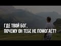 Где твой Бог? Почему Он тебе не помогает?