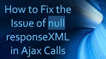How to Fix the Issue of null responseXML in Ajax Calls