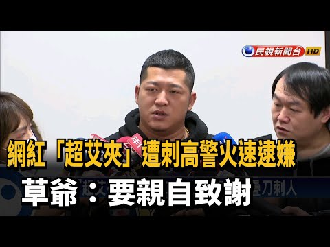 網紅「超艾夾」遭刺高警火速逮嫌 草爺:要親自致謝－民視新聞