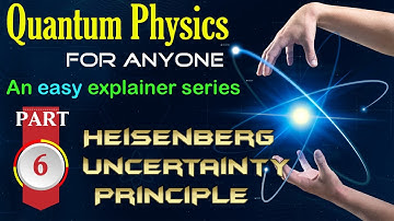 Quantum Physics for anyone: Episode 6  "The Heisenberg Uncertainty Principle"