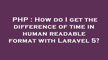 PHP : How do I get the difference of time in human readable format with Laravel 5?