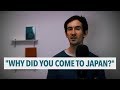 "Why did you come to Japan?" / 「何で日本に来たの?」
