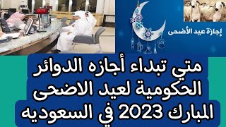 متي تبداء أجازه الدوائر الحكومية لعيد الأضحى المبارك 2023 في السعوديه