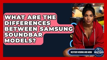 What Are The Differences Between Samsung Soundbar Models? - NextGen Viewing and Audio