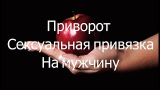 Приворот сексуальная привязка на мужчину