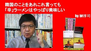 韓国のことをあれこれ言っても「辛」ラーメンはやっぱり美味しい　by榊淳司