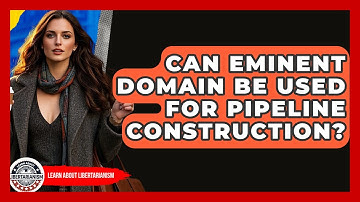 Can Eminent Domain Be Used For Pipeline Construction? - Learn About Libertarianism