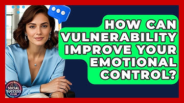 How Can Vulnerability Improve Your Emotional Control? - Social Success Club
