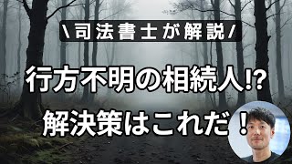 行方不明の相続人がいる場合はどうする？遺産分割協議を前に進める具体的ステップを司法書士が解説