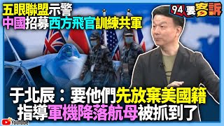 【94要客訴】五眼聯盟示警中國招募西方飛官訓練共軍！于北辰：要他們先放棄美國籍！指導軍機降落航母被抓到了