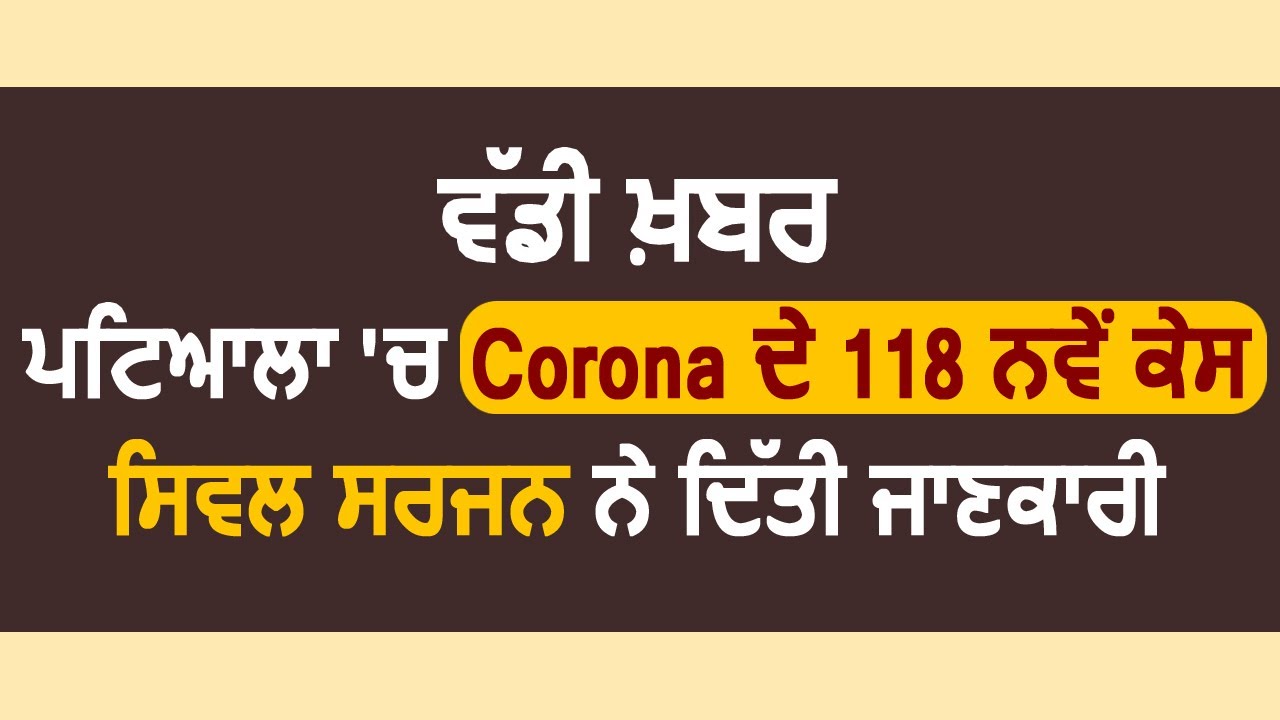 Breaking : Patiala में Corona के 118 नए केस, Civil Surgeon Dr.Harish Malhotra ने दी जानकारी
