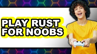 How to Play Rust for Noobs 2025 - Easy Guide