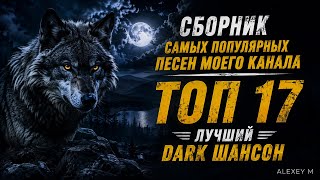 🔥 Сборник самых популярных песен моего канала | ТОП 17 | Лучший Dark Шансон