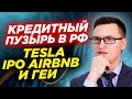 Кредитный пузырь в России. Кто упадет, Tesla или российские нефтяники? Участвовать ли в IPO Airbnb?