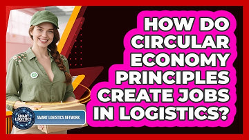 How Do Circular Economy Principles Create Jobs In Logistics? - Smart Logistics Network