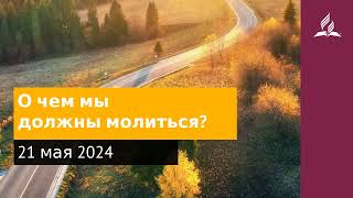 21 мая 2024. О чем мы должны молиться. Возвращение домой | Адвентисты