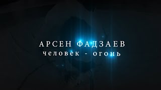 АРСЕН ФАДЗАЕВ ЧЕЛОВЕК ОГОНЬ