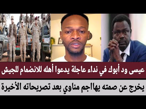 عيسى ود أبوك في نداء عاجلة يدعوا أهله للانضمام للجيش يخرج عن صمته يهااجم مناوي بعد تصريحاته الأخيرة