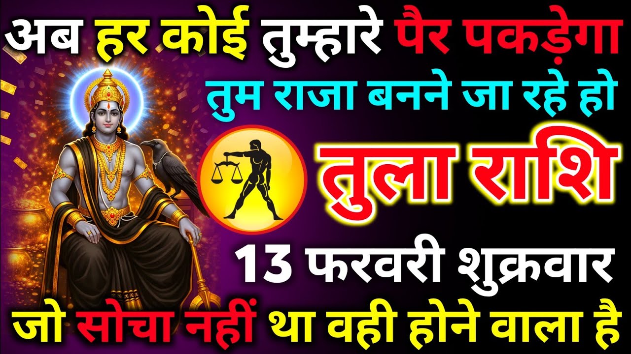 तुला राशि 13 फरवरी शुक्रवार अब हर कोई तुम्हारे पैर पकड़ेगा तुम राजा बनने जा रहे हो/tula rashi