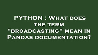 PYTHON : What does the term "broadcasting" mean in Pandas documentation?