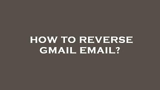 How to reverse gmail email?