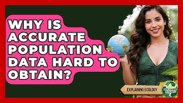 Why Is Accurate Population Data Hard To Obtain? - Explaining Ecology