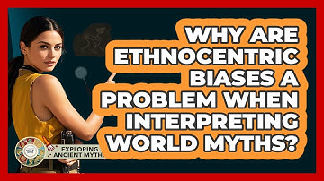Why Are Ethnocentric Biases A Problem When Interpreting World Myths? - Exploring Ancient Myths