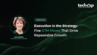 TechCXO Audio Insights | Execution Is the Strategy: Five GTM Moves That Drive Repeatable Growth
