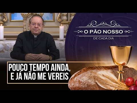 Pouco tempo ainda, e já não me vereis - O Pão Nosso de cada dia - 29/05/25