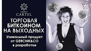 Как торговать криптовалютой на выходных | 🎁 Уникальный продукт GerchiK & Co в разработке