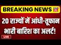 Weather Update LIVE : 20 राज्यों में आंधी-तूफान भारी बारिश का अलर्ट! | Rain Alert | Latest News