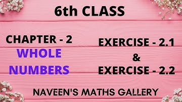 6TH CLASS, CHAPTER - 2, WHOLE NUMBERS, EXERCISE - 2.1 AND EXERCISE - 2.2