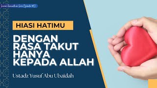 HIASI HATIMU DENGAN RASA TAKUT HANYA KEPADA ALLAH - USTADZ YUSUF ABU UBAIDAH SERIAL RAMADAHN #13