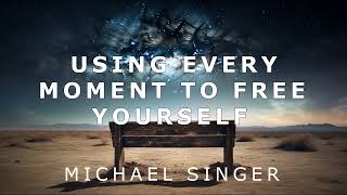 Michael Singer - Using Every Moment to Free Yourself