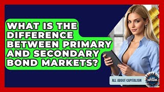 What Is The Difference Between Primary And Secondary Bond Markets? - All About Capitalism