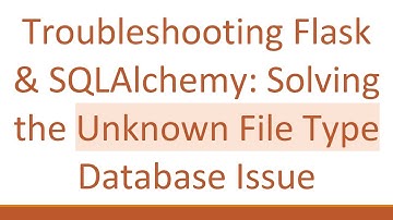 Troubleshooting Flask & SQLAlchemy: Solving the Unknown File Type Database Issue