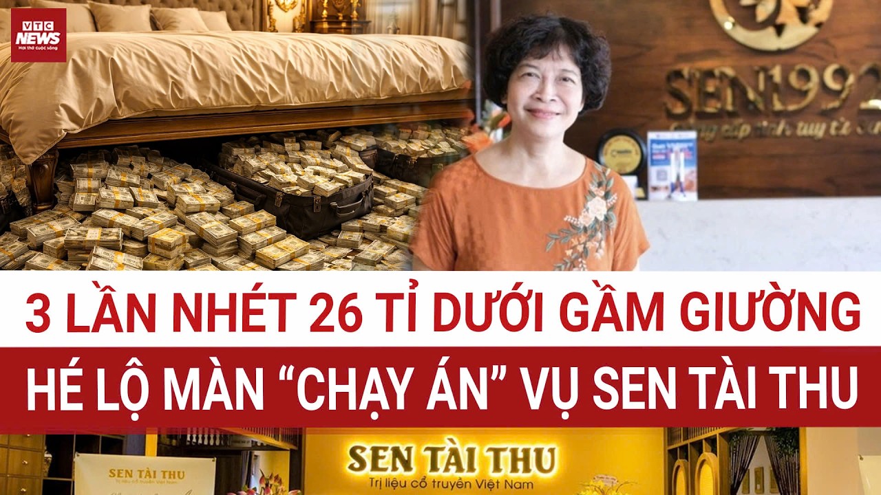 Sốc: 3 lần nhét 26 tỉ dưới gầm giường, hé lộ màn “chạy án” trong vụ Sen Tài Thu | VTC News