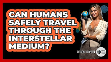 Can Humans Safely Travel Through The Interstellar Medium? - Physics Frontier