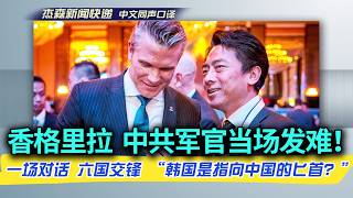 【杰森口译】香格里拉现场，赫格塞斯公然谈论美国战略四大支柱之一：在印太地区威慑中共！直接点出中共防长董军缺席：我们要真诚的接触！解放军军官发难：美驻韩司令说‘韩国是指向中国的匕首！’，啥意思？